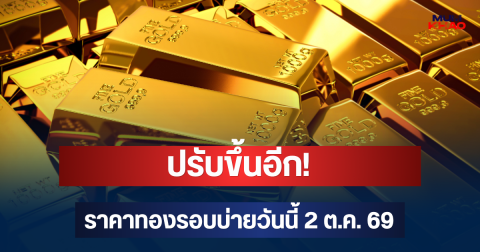 ปรับขึ้นอีก! ราคาทองรอบบ่ายวันนี้ 2 ต.ค. 69