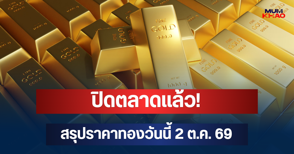 ปิดตลาดแล้ว! สรุปราคาทองวันนี้ 2 ต.ค. 69