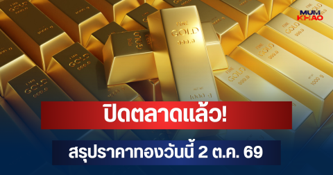 ปิดตลาดแล้ว! สรุปราคาทองวันนี้ 2 ต.ค. 69