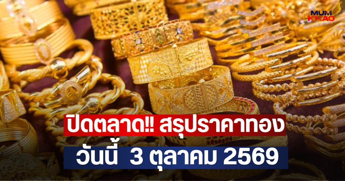 ปิดตลาด!! สรุปราคาทองวันนี้  3 ตุลาคม 2569