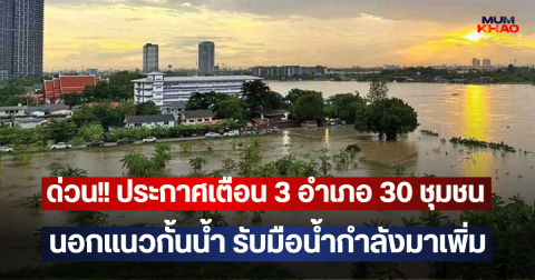 ด่วน!! ประกาศเตือน 3 อำเภอ 30 ชุมชนนอกแนวกั้นน้ำ รับมือน้ำกำลังมาเพิ่ม