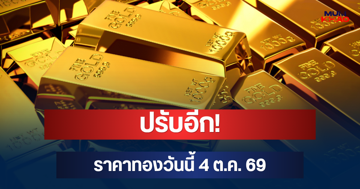 ปรับอีก! ราคาทองวันนี้ 4 ต.ค. 69