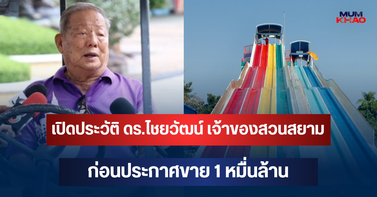 เปิดประวัติ ดร.ไชยวัฒน์ เจ้าของสวนสยาม ก่อนประกาศขาย 1 หมื่นล้าน