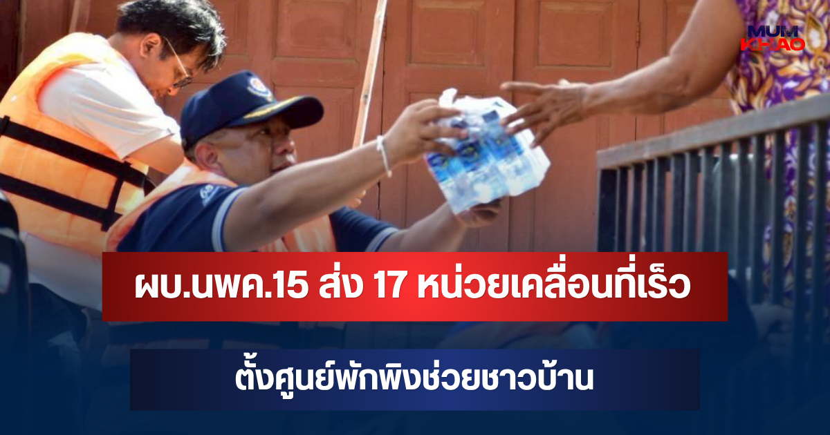 ลุยบางบาล! ผบ.นพค.15 ส่ง 17 หน่วยเคลื่อนที่เร็ว ตั้งศูนย์พักพิงช่วยชาวบ้าน