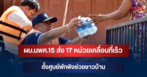 ลุยบางบาล! ผบ.นพค.15 ส่ง 17 หน่วยเคลื่อนที่เร็ว ตั้งศูนย์พักพิงช่วยชาวบ้าน