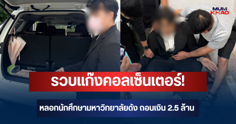 รวบแก๊งคอลเซ็นเตอร์! หลอกนักศึกษามหาวิทยาลัยดัง ถอนเงิน 2.5 ล้าน ตร.ตามสกัดทัน