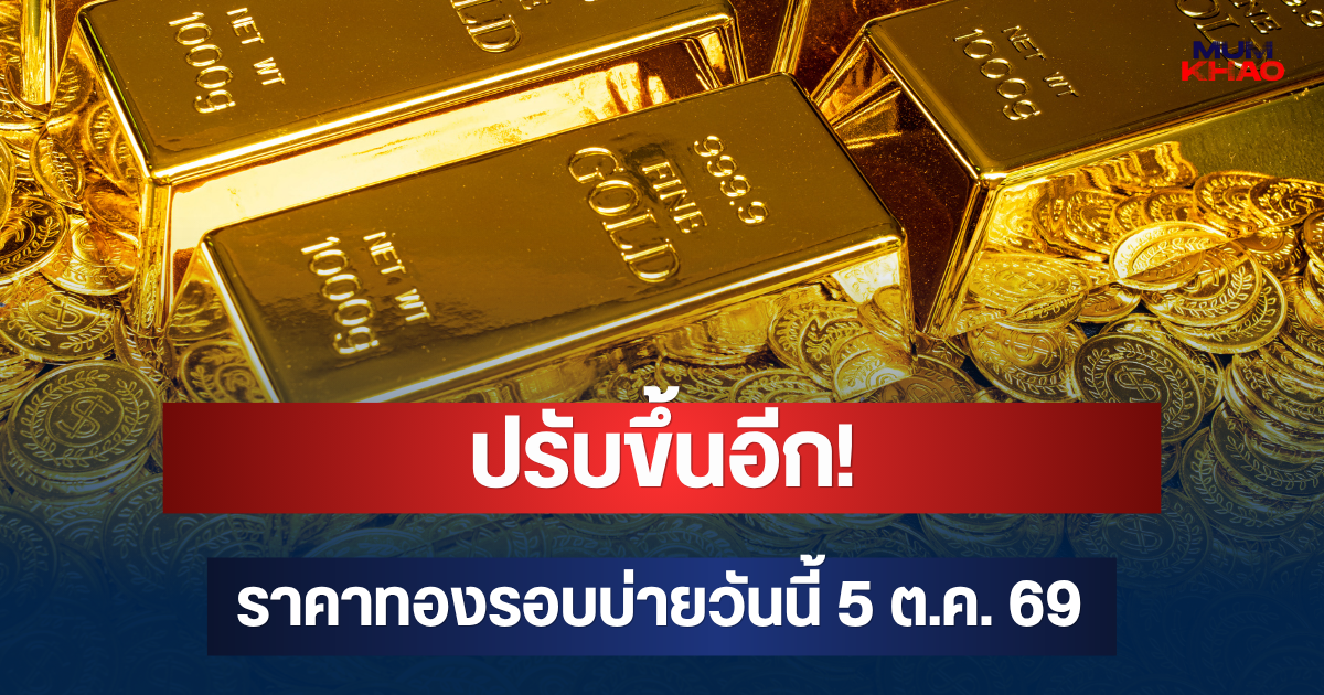 ปรับขึ้นอีก! ราคาทองรอบบ่ายวันนี้ 5 ต.ค. 69