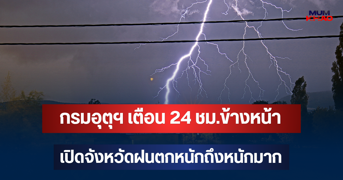 ประกาศแล้ว! กรมอุตุฯ เตือน 24 ชม.ข้างหน้า เปิดจังหวัดฝนตกหนักถึงหนักมาก