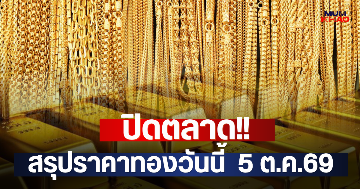 ปิดตลาด!! สรุปราคาทองวันนี้  5 ต.ค.69