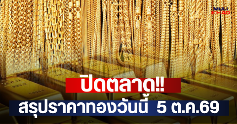 ปิดตลาด!! สรุปราคาทองวันนี้  5 ต.ค.69