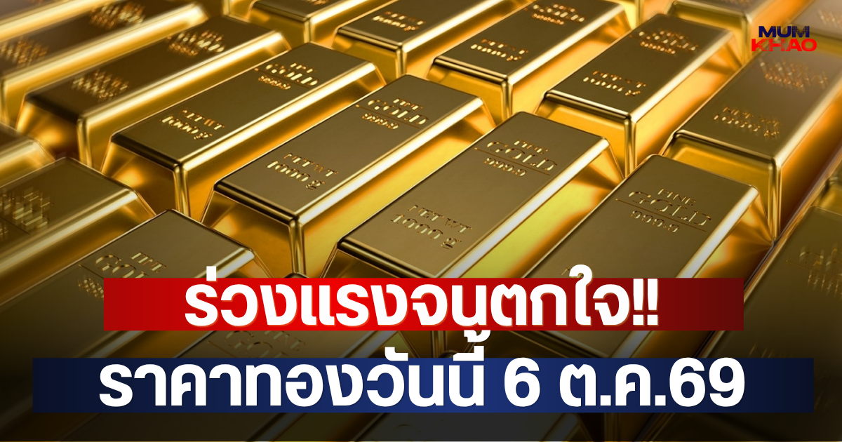 ร่วงแรงจนตกใจ!! ราคาทองวันนี้ 6 ต.ค.69