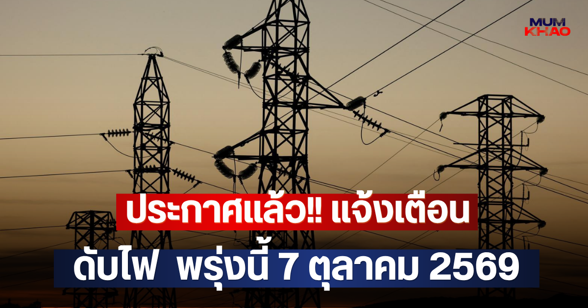 ประกาศแล้ว!! แจ้งเตือน ดับไฟ  พรุ่งนี้ 7 ตุลาคม 2569