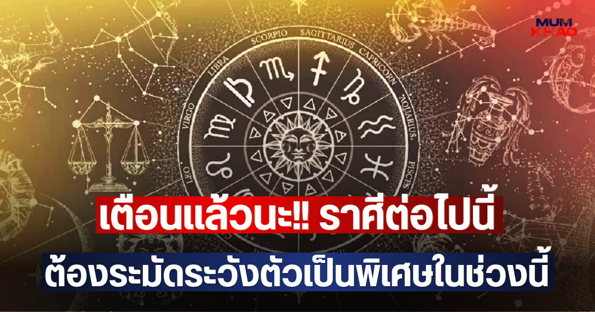เตือนแล้วนะ!! ราศี ต้องระมัดระวังตัวเป็นพิเศษในช่วงนี้
