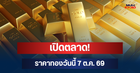 เปิดตลาด! ราคาทองวันนี้ 7 ต.ค. 69