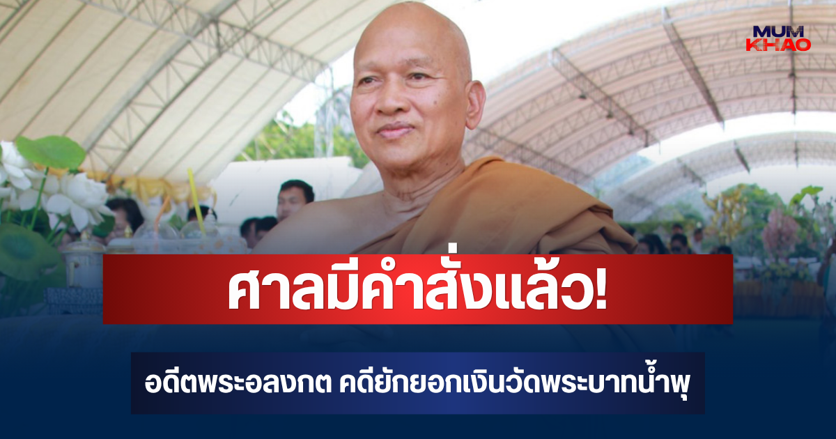 ศาลมีคำสั่งแล้ว! อดีตพระอลงกต คดียักยอกเงินวัดพระบาทน้ำพุ