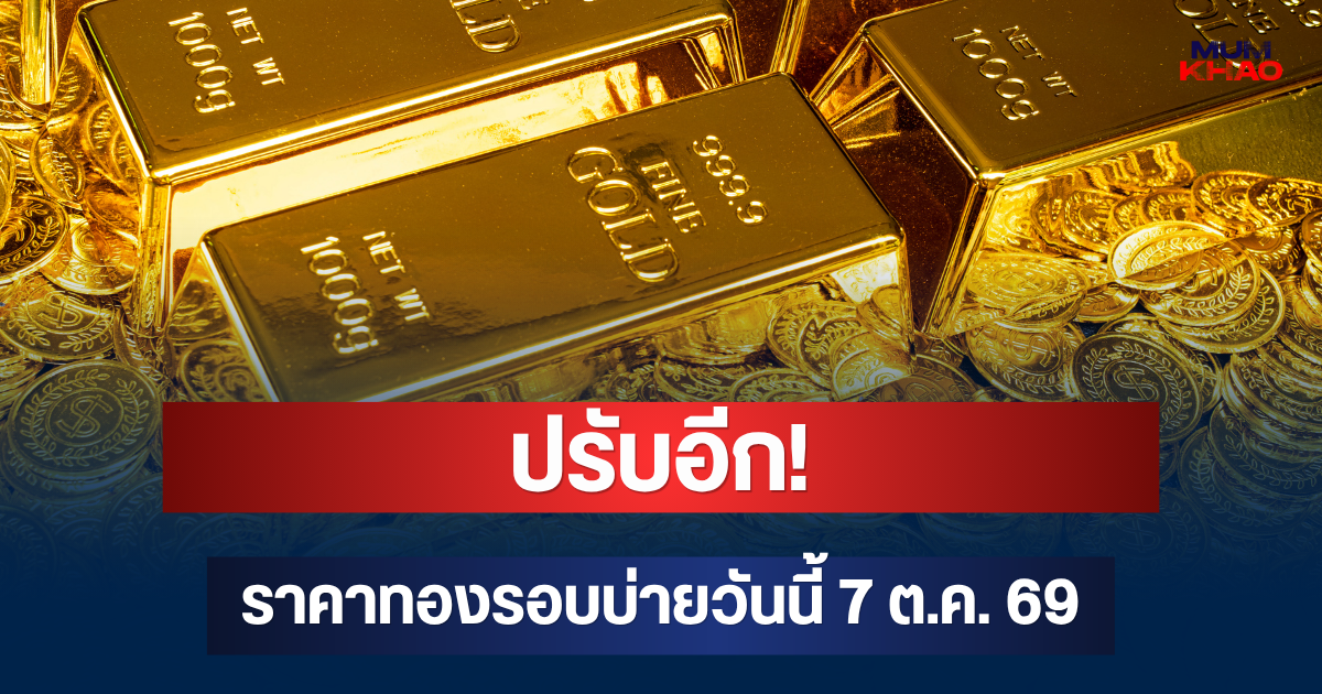 ปรับอีก! ราคาทองรอบบ่ายวันนี้ 7 ต.ค. 69