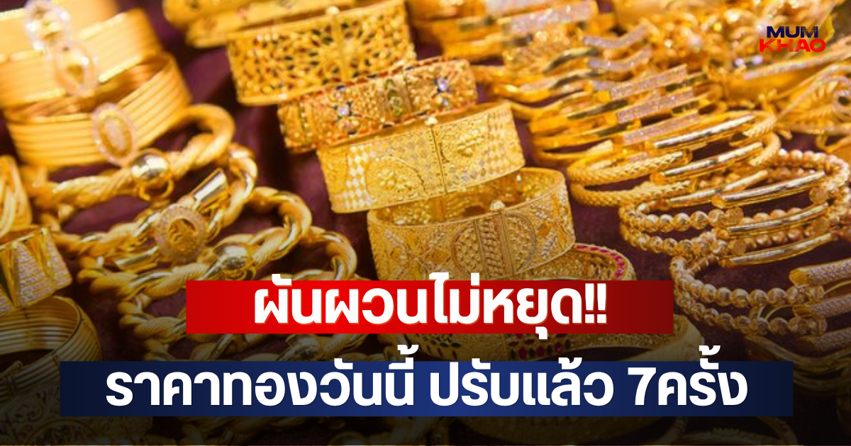 ผันผวนไม่หยุด!! ราคาทองวันนี้ ปรับแล้ว 7ครั้ง