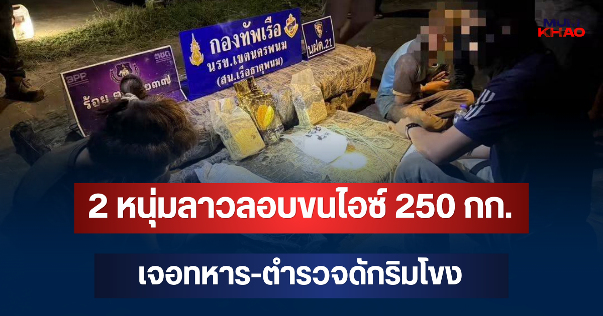 ไม่รอด! 2 หนุ่มลาวลอบขนไอซ์ 250 กก. เจอทหาร-ตำรวจดักริมโขง