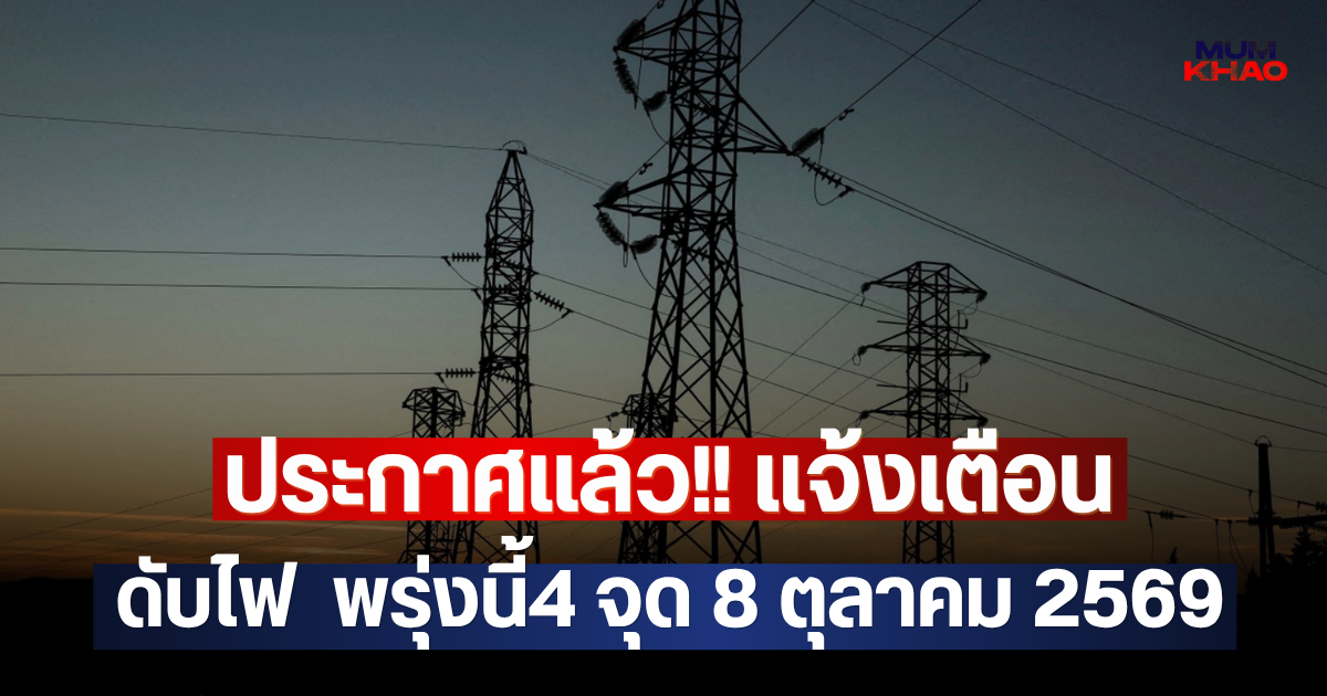 ประกาศแล้ว!! แจ้งเตือน ดับไฟ  พรุ่งนี้4 จุด 8 ตุลาคม 2569