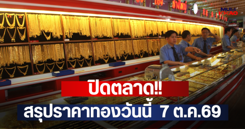 ปิดตลาด!! สรุปราคาทองวันนี้  7 ต.ค.69