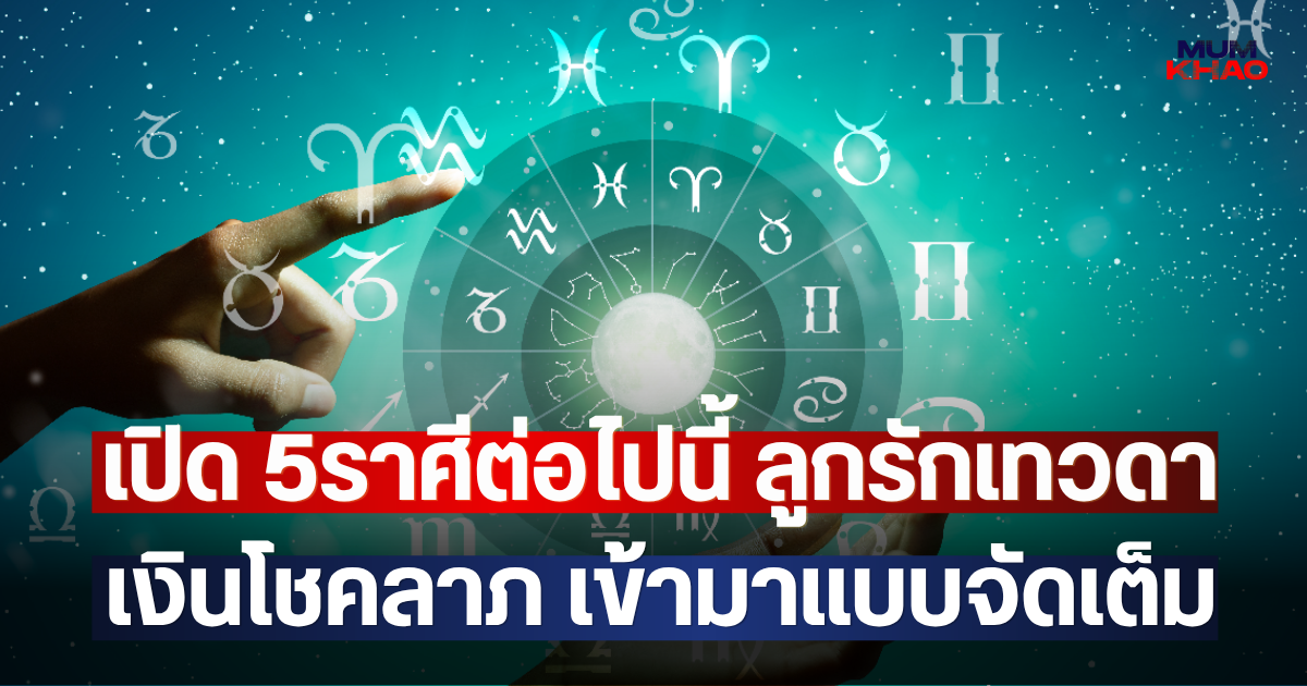 เปิด 5ราศีต่อไปนี้ ลูกรักเทวดา เงินโชคลาภ เข้ามาแบบจัดเต็ม
