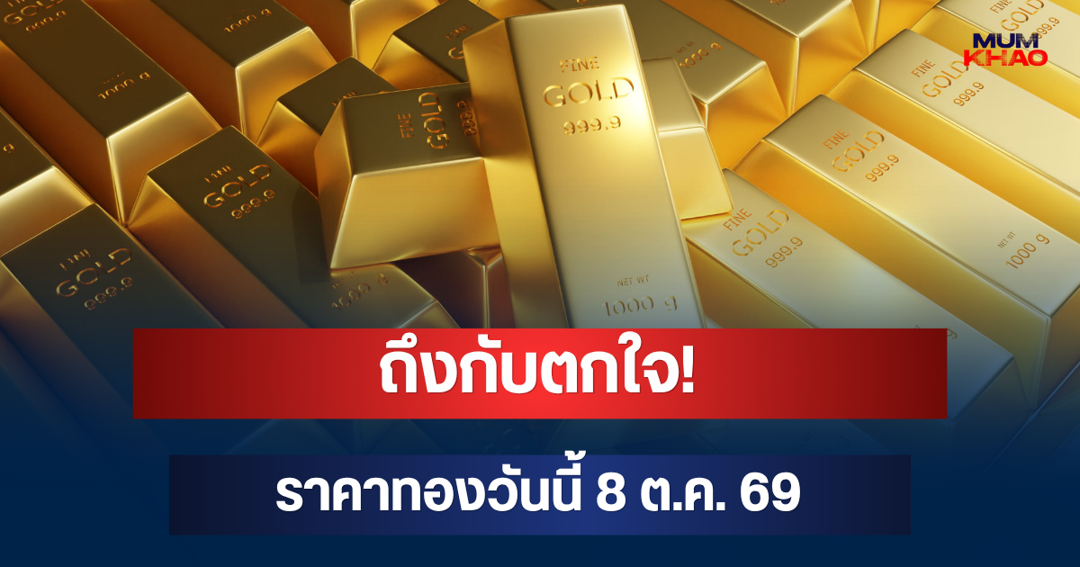 ถึงกับตกใจ! ราคาทองวันนี้ 8 ต.ค. 69