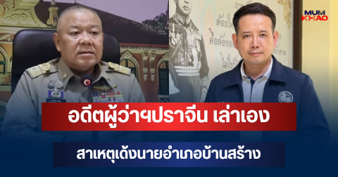 เปิดปมขอย้าย! อดีตผู้ว่าฯปราจีน เล่าเองสาเหตุเด้งนายอำเภอบ้านสร้าง เผยคิดเรื่องนี้มานานแล้ว