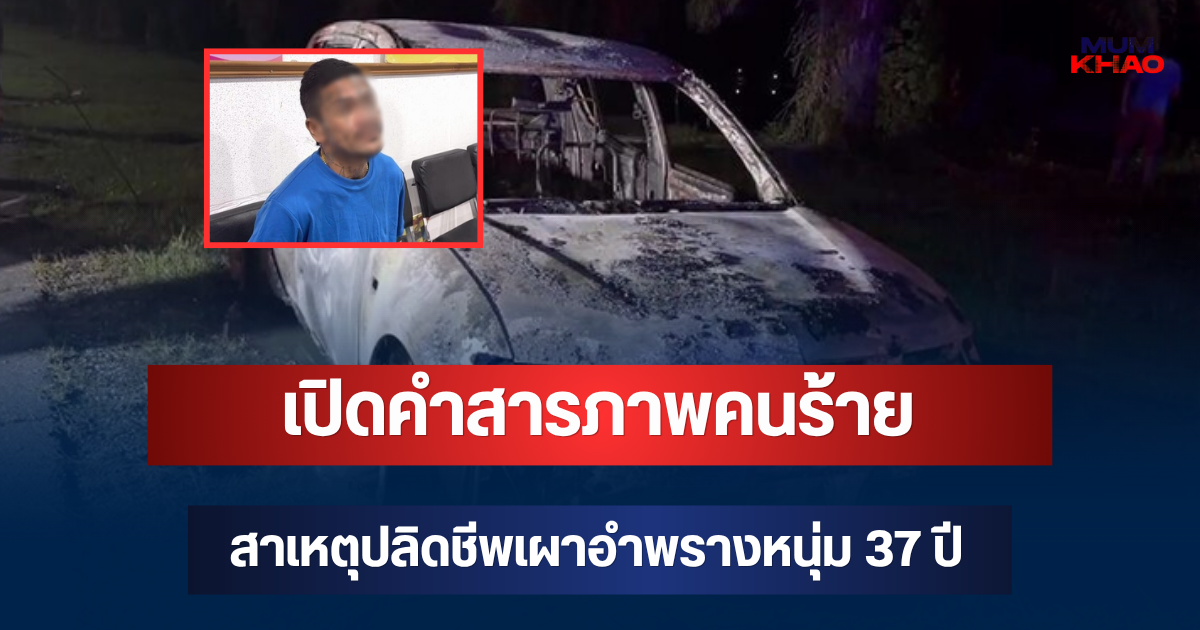 รู้แล้วเป็นใคร! เปิดคำสารภาพคนร้าย สาเหตุปลิดชีพเผาอำพรางหนุ่ม 37 ปี