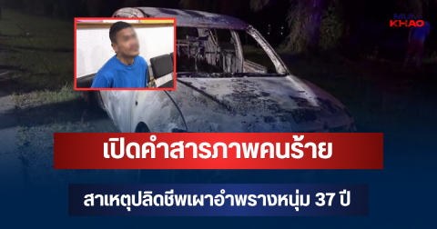 รู้แล้วเป็นใคร! เปิดคำสารภาพคนร้าย สาเหตุปลิดชีพเผาอำพรางหนุ่ม 37 ปี