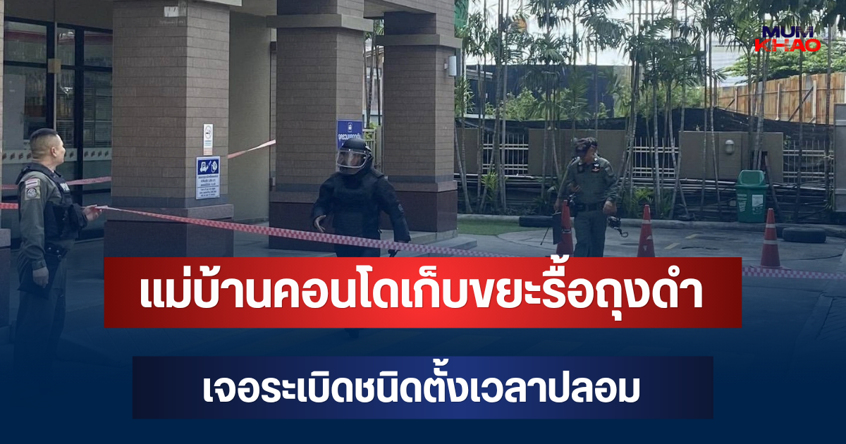 ผงะ! แม่บ้านคอนโดเก็บขยะรื้อถุงดำเจอระเบิดชนิดตั้งเวลาปลอม