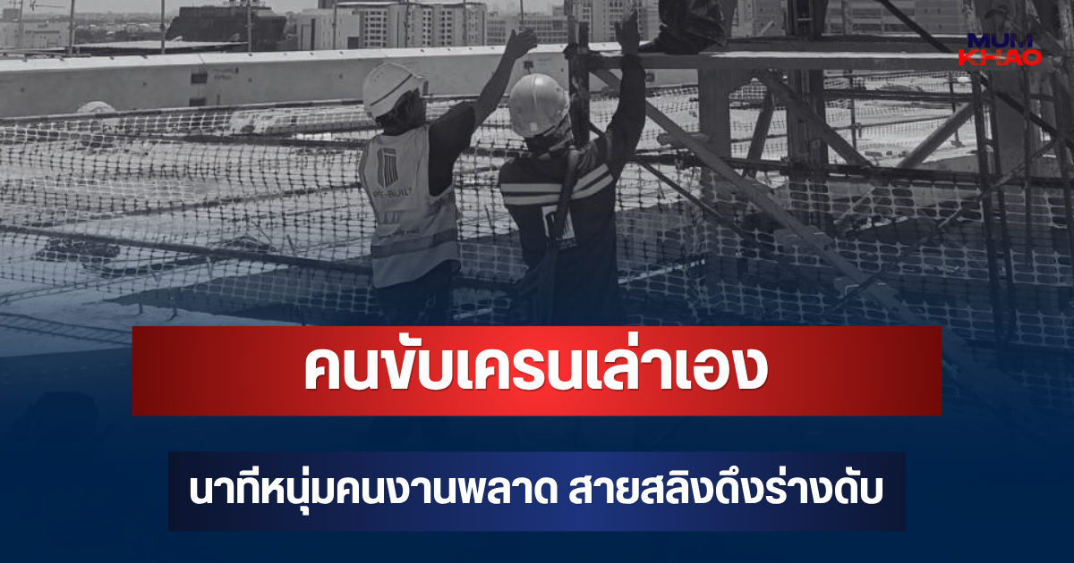 สะเทือนใจ! คนขับเครนเล่าเอง นาทีหนุ่มคนงานพลาด สายสลิงดึงร่างดับ