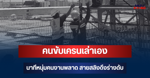 สะเทือนใจ! คนขับเครนเล่าเอง นาทีหนุ่มคนงานพลาด สายสลิงดึงร่างดับ