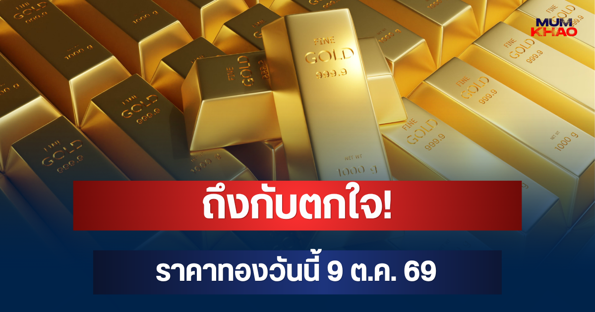 ถึงกับตกใจ! ราคาทองวันนี้ 9 ต.ค. 69