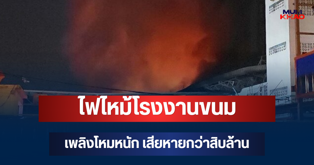 ระทึก! ไฟไหม้โรงงานขนมรายใหญ่สมุทรสาคร เพลิงโหมหนัก เสียหายกว่าสิบล้าน