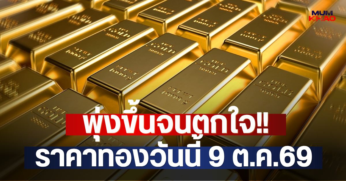 พุ่งขึ้นจนตกใจ!! ราคาทองวันนี้ 9 ต.ค.69