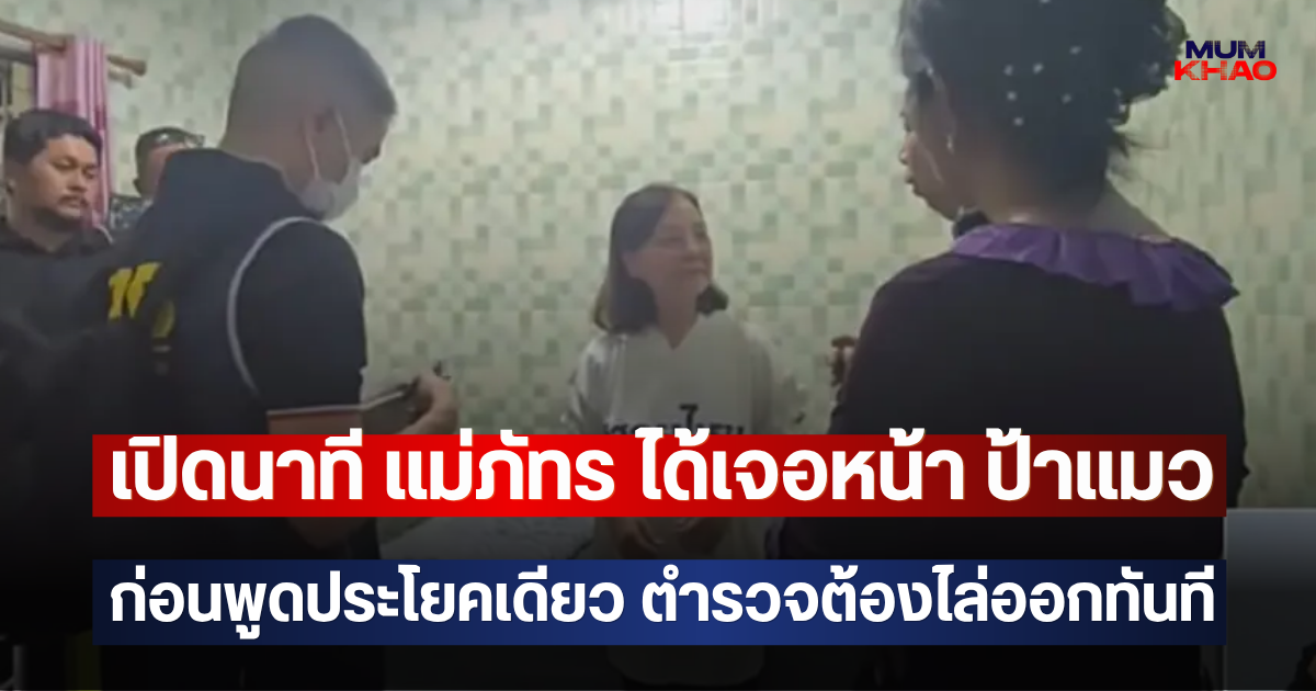 เปิดนาที แม่ภัทร ได้เจอหน้า ป้าแมว ก่อนพูดประโยคเดียว ตำรวจต้องไล่ออกทันที