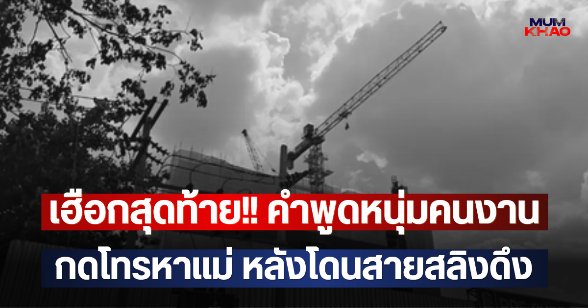 เฮือกสุดท้าย!! คำพูดหนุ่มคนงาน กดโทรหาแม่ หลังโดนสายสลิงดึง