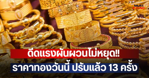 ดีดแรงผันผวนไม่หยุด!! ราคาทองวันนี้ ปรับแล้ว 13 ครั้ง