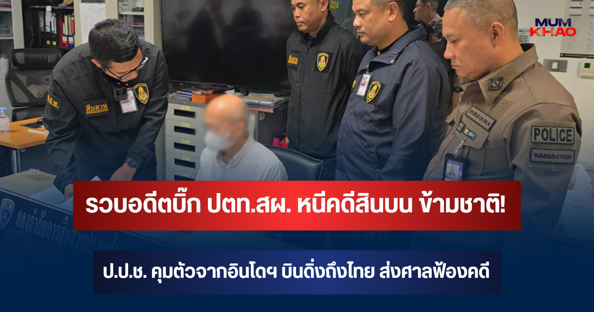 รวบอดีตบิ๊ก ปตท.สผ. หนีคดีสินบน ข้ามชาติ! ป.ป.ช. คุมตัวจากอินโดฯ บินดิ่งถึงไทย ส่งศาลฟ้องคดี