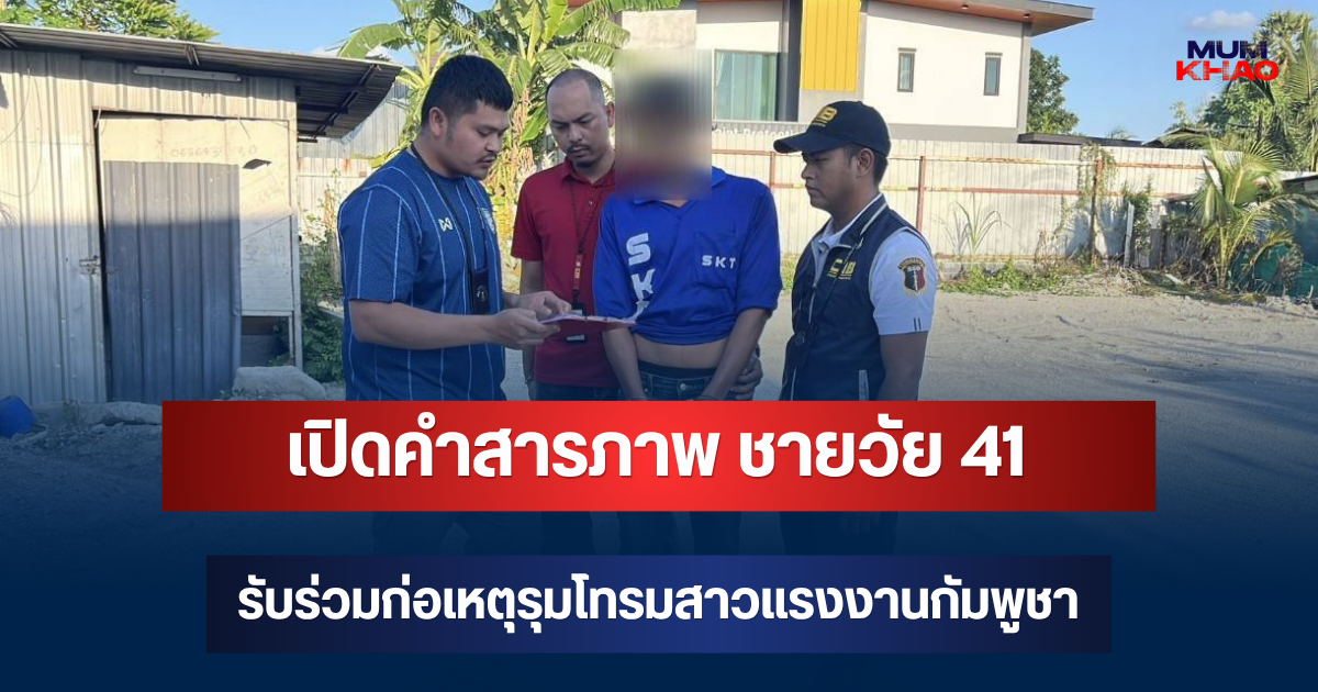 เปิดคำสารภาพ ชายวัย 41 รับร่วมก่อเหตุขืนใจสาวแรงงานกัมพูชา