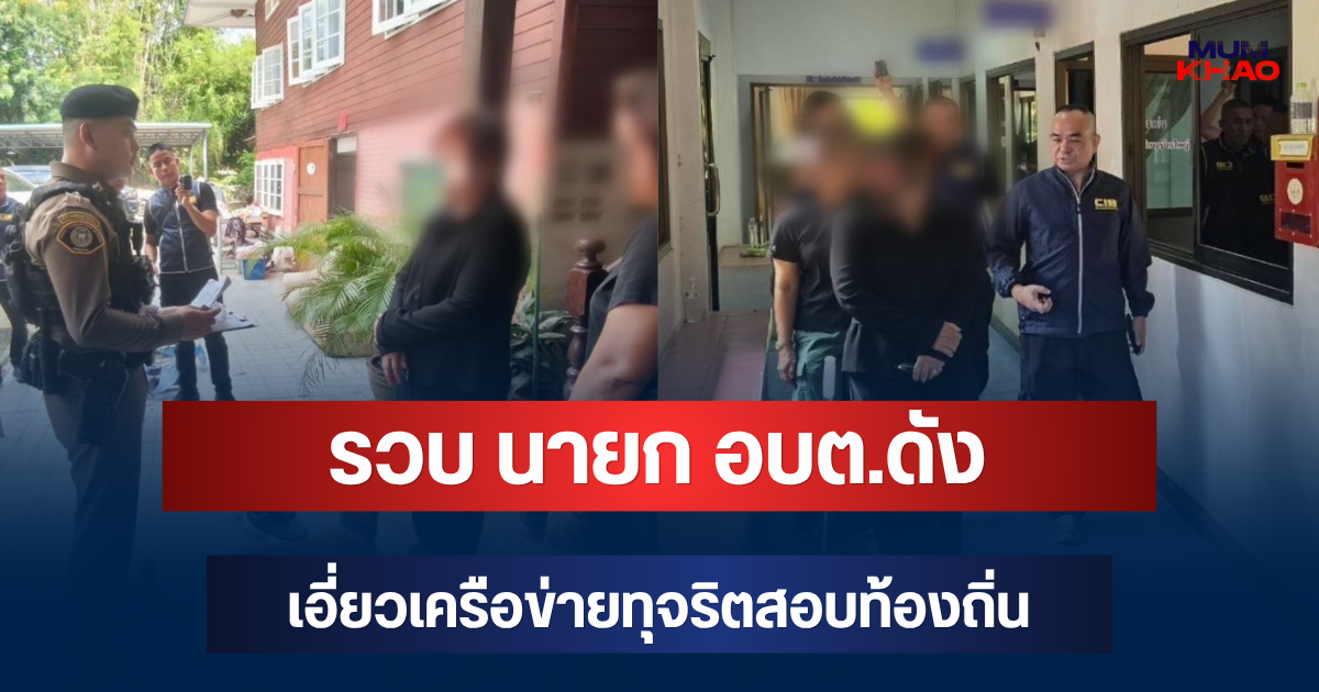 ด่วน! รวบ นายก อบต.ดัง เอี่ยวเครือข่ายทุจริตสอบท้องถิ่น เงินสะพัด 155 ล้าน