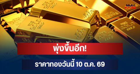 พุ่งขึ้นอีก! ราคาทองวันนี้ 10 ต.ค. 69