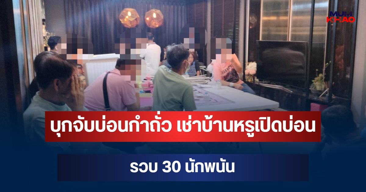 บุกจับบ่อนกำถั่ว เช่าบ้านหรูเปิดบ่อน รวบ 30 นักพนัน