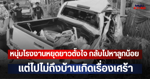 หนุ่มโรงงานหยุดยาวตั้งใจ กลับไปหาลูกน้อย แต่ไปไม่ถึงบ้านเกิดเรื่องเศร้า