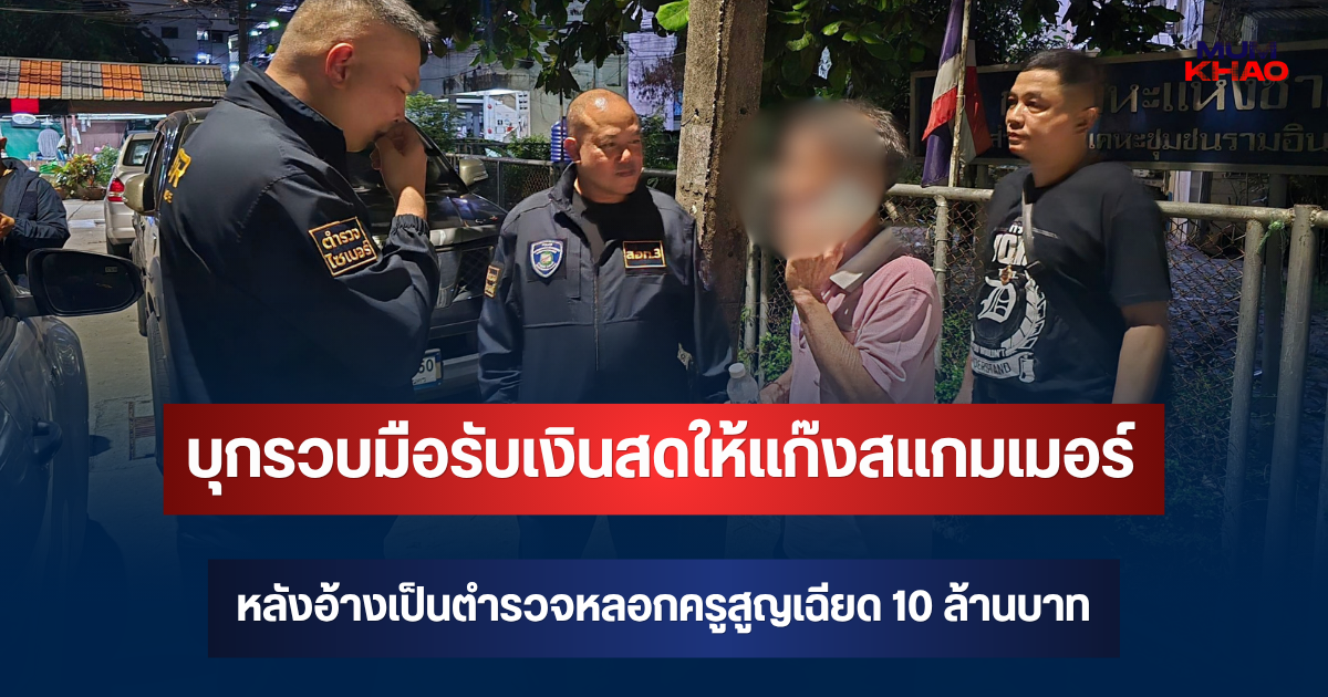 บุกรวบมือรับเงินสดให้แก๊งสแกมเมอร์ หลังอ้างเป็นตำรวจโทรหลอกครูในบุรีรัมย์สูญเฉียด 10 ล้านบาท