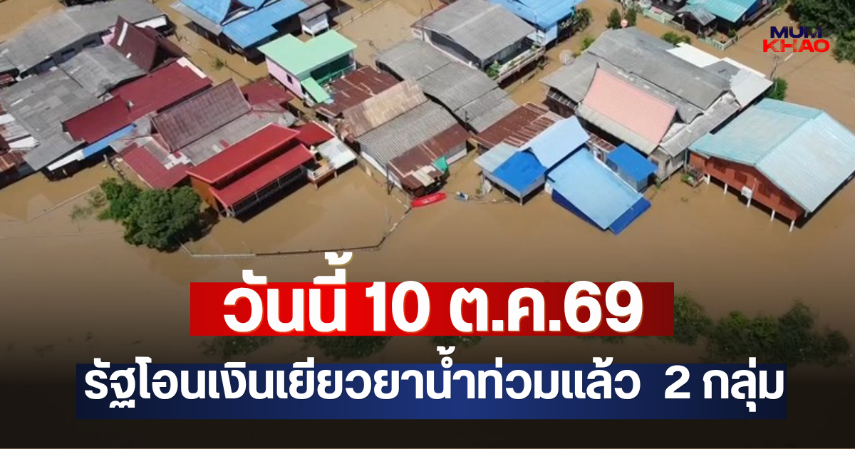 วันนี้ 10 ต.ค.69 รัฐโอนเงินเยียวยาน้ำท่วมแล้ว  2 กลุ่ม