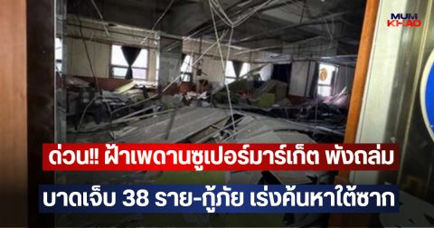 ด่วน!! ฝ้าเพดานซูเปอร์มาร์เก็ต พังถล่ม บาดเจ็บ 38 ราย-กู้ภัย เร่งค้นหาใต้ซาก (ตปท)