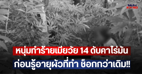 หนุ่มทำร้ายเมียวัย 14 ดับคาไร่มัน ก่อนรู้อายุผัวที่ทำ ช็อกกว่าเดิม!!