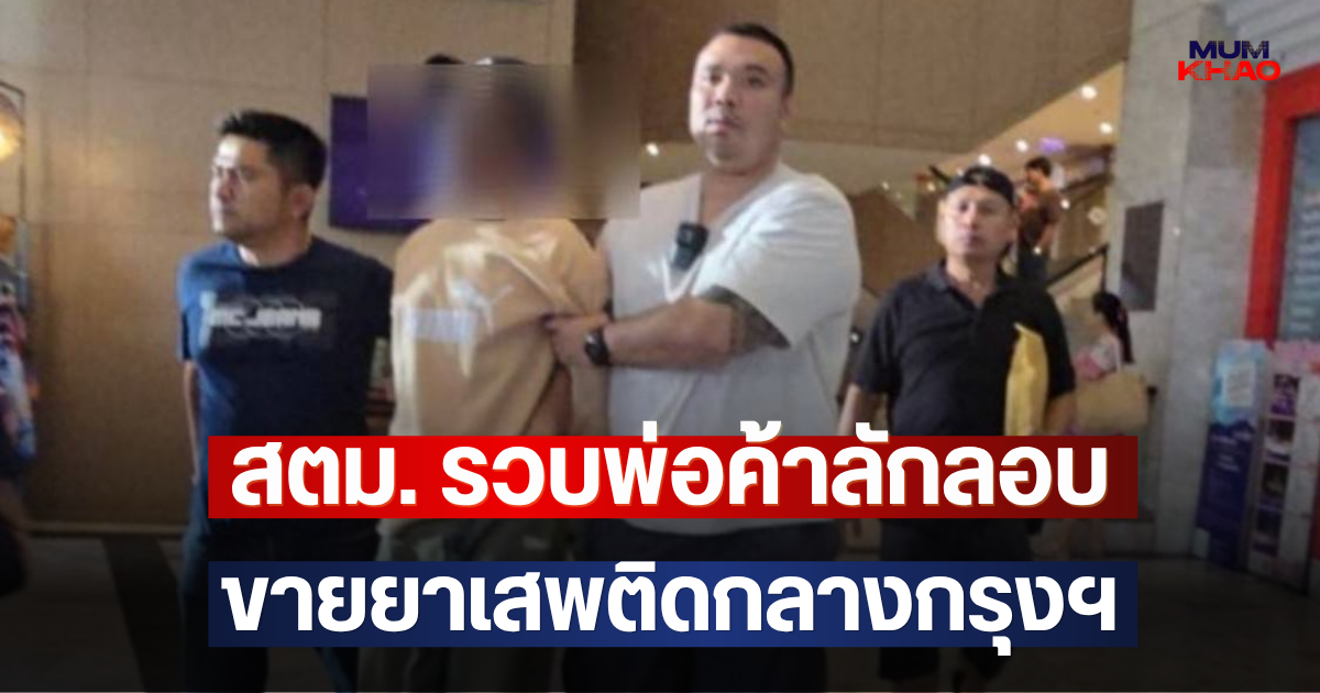 สตม. รวบพ่อค้าลักลอบ ขายยาเสพติดกลางกรุงฯ