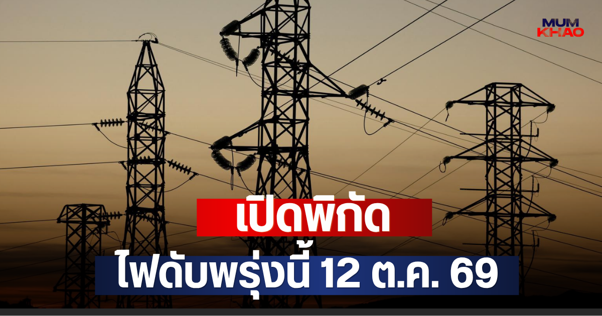 เปิดพิกัด ไฟดับพรุ่งนี้ 12 ต.ค. 69